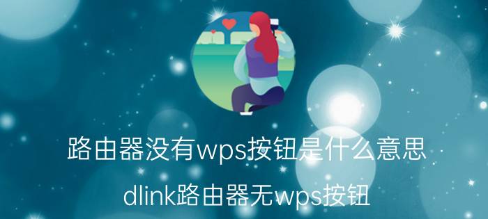 路由器没有wps按钮是什么意思 dlink路由器无wps按钮？